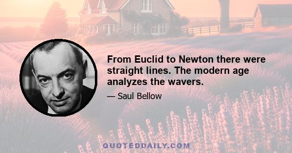 From Euclid to Newton there were straight lines. The modern age analyzes the wavers.