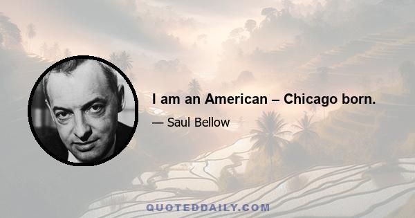 I am an American – Chicago born.