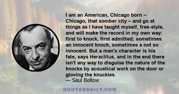 I am an American, Chicago born – Chicago, that somber city – and go at things as I have taught myself, free-style, and will make the record in my own way: first to knock, first admitted; sometimes an innocent knock,