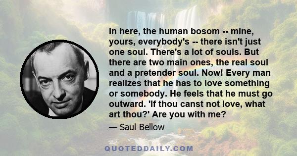 In here, the human bosom -- mine, yours, everybody's -- there isn't just one soul. There's a lot of souls. But there are two main ones, the real soul and a pretender soul. Now! Every man realizes that he has to love