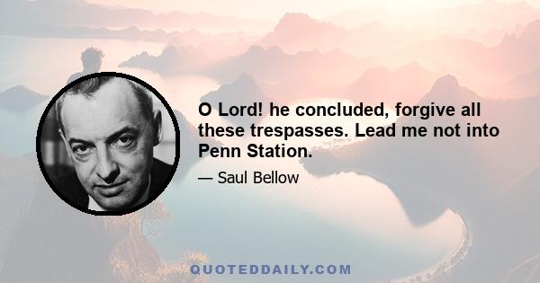 O Lord! he concluded, forgive all these trespasses. Lead me not into Penn Station.