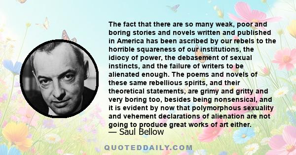 The fact that there are so many weak, poor and boring stories and novels written and published in America has been ascribed by our rebels to the horrible squareness of our institutions, the idiocy of power, the