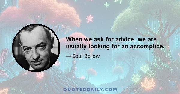 When we ask for advice, we are usually looking for an accomplice.