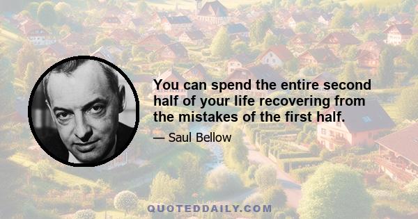 You can spend the entire second half of your life recovering from the mistakes of the first half.