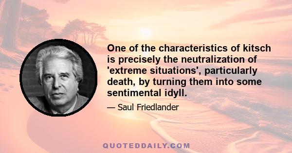 One of the characteristics of kitsch is precisely the neutralization of 'extreme situations', particularly death, by turning them into some sentimental idyll.