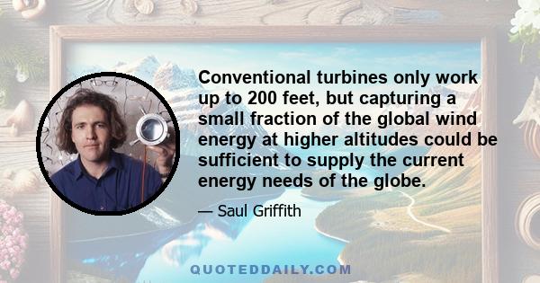 Conventional turbines only work up to 200 feet, but capturing a small fraction of the global wind energy at higher altitudes could be sufficient to supply the current energy needs of the globe.