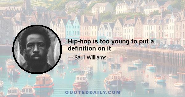 Hip-hop is too young to put a definition on it