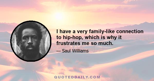 I have a very family-like connection to hip-hop, which is why it frustrates me so much.