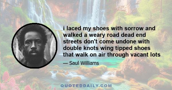 i laced my shoes with sorrow and walked a weary road dead end streets don't come undone with double knots wing tipped shoes that walk on air through vacant lots