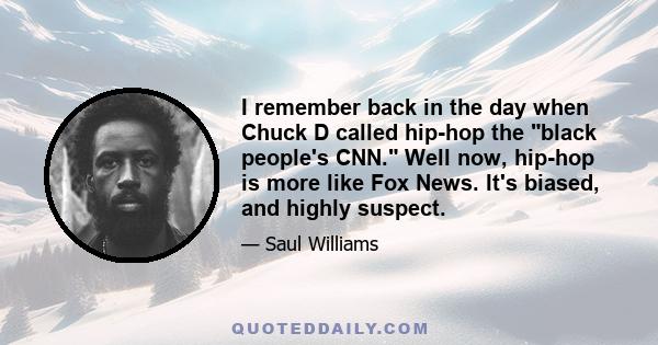 I remember back in the day when Chuck D called hip-hop the black people's CNN. Well now, hip-hop is more like Fox News. It's biased, and highly suspect.