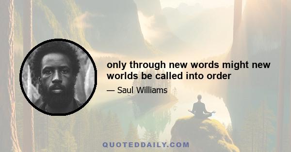 only through new words might new worlds be called into order