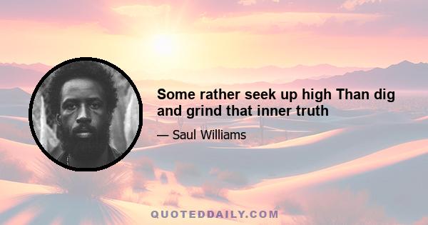 Some rather seek up high Than dig and grind that inner truth