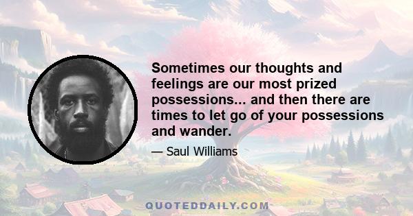 Sometimes our thoughts and feelings are our most prized possessions... and then there are times to let go of your possessions and wander.