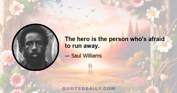 The hero is the person who's afraid to run away.