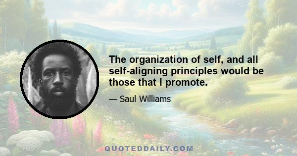 The organization of self, and all self-aligning principles would be those that I promote.