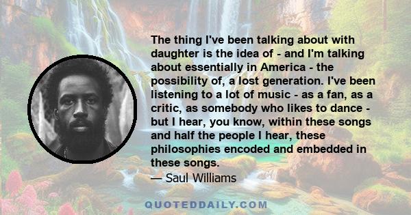 The thing I've been talking about with daughter is the idea of - and I'm talking about essentially in America - the possibility of, a lost generation. I've been listening to a lot of music - as a fan, as a critic, as