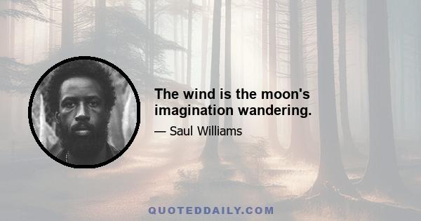 The wind is the moon's imagination wandering.