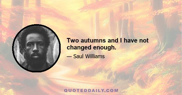 Two autumns and I have not changed enough.