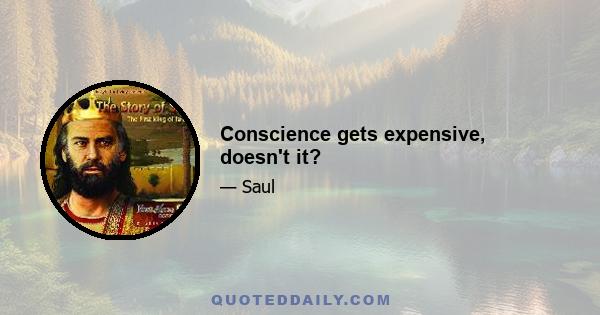 Conscience gets expensive, doesn't it?