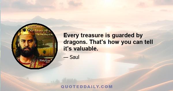 Every treasure is guarded by dragons. That's how you can tell it's valuable.