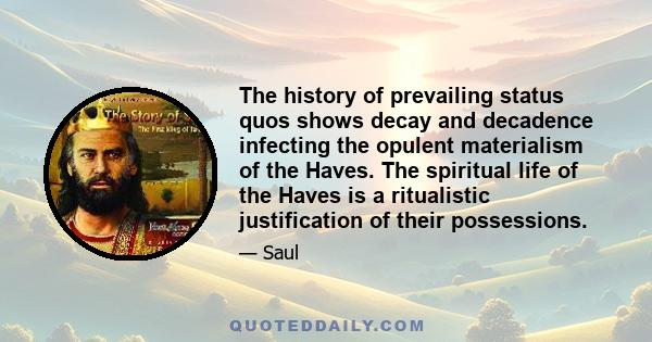 The history of prevailing status quos shows decay and decadence infecting the opulent materialism of the Haves. The spiritual life of the Haves is a ritualistic justification of their possessions.