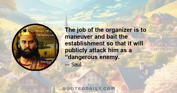 The job of the organizer is to maneuver and bait the establishment so that it will publicly attack him as a “dangerous enemy.