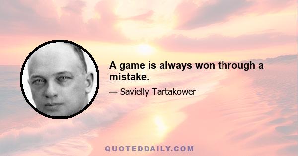 A game is always won through a mistake.