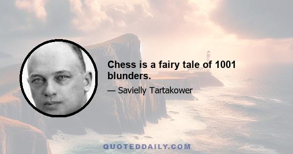 Chess is a fairy tale of 1001 blunders.