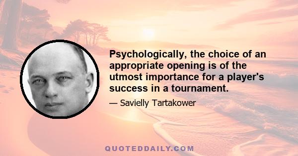 Psychologically, the choice of an appropriate opening is of the utmost importance for a player's success in a tournament.