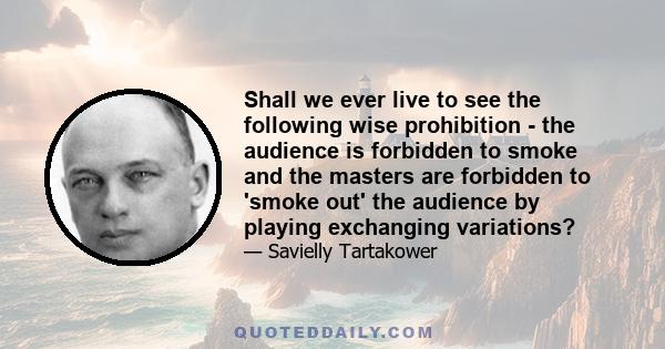 Shall we ever live to see the following wise prohibition - the audience is forbidden to smoke and the masters are forbidden to 'smoke out' the audience by playing exchanging variations?