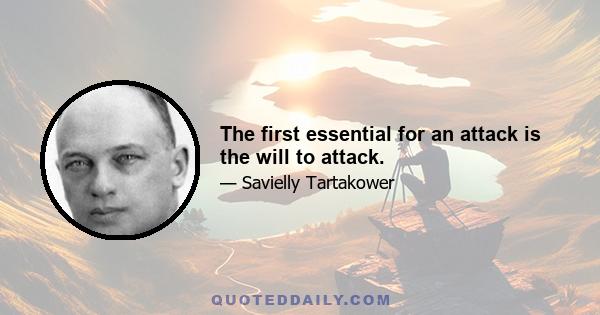 The first essential for an attack is the will to attack.