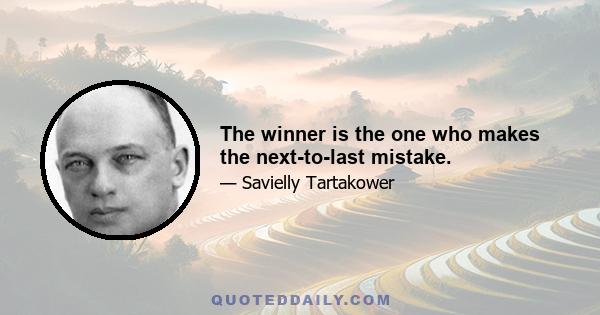 The winner is the one who makes the next-to-last mistake.