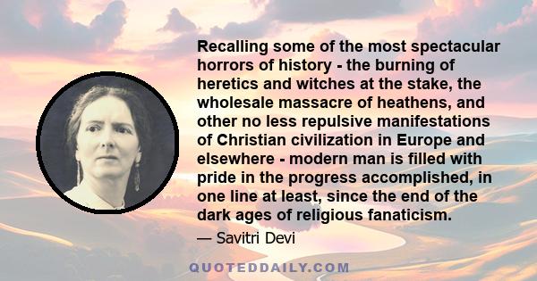 Recalling some of the most spectacular horrors of history - the burning of heretics and witches at the stake, the wholesale massacre of heathens, and other no less repulsive manifestations of Christian civilization in