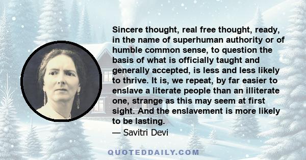 Sincere thought, real free thought, ready, in the name of superhuman authority or of humble common sense, to question the basis of what is officially taught and generally accepted, is less and less likely to thrive. It