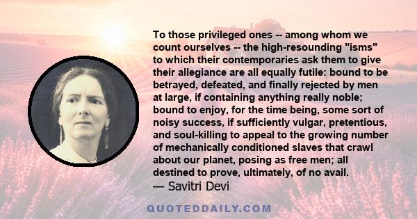 To those privileged ones -- among whom we count ourselves -- the high-resounding isms to which their contemporaries ask them to give their allegiance are all equally futile: bound to be betrayed, defeated, and finally