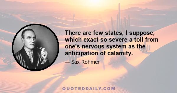 There are few states, I suppose, which exact so severe a toll from one's nervous system as the anticipation of calamity.