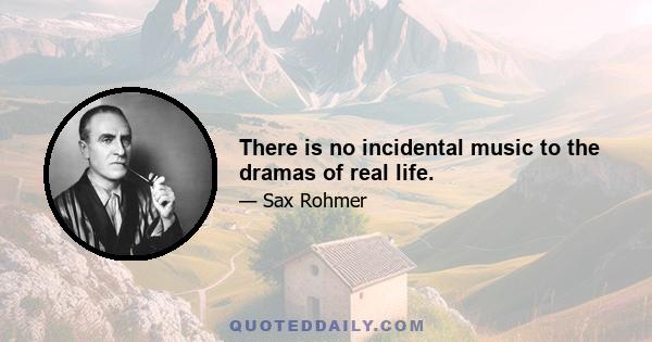 There is no incidental music to the dramas of real life.