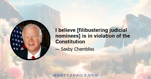 I believe [filibustering judicial nominees] is in violation of the Constitution