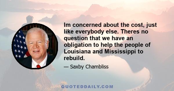 Im concerned about the cost, just like everybody else. Theres no question that we have an obligation to help the people of Louisiana and Mississippi to rebuild.