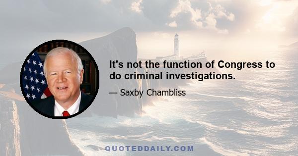 It's not the function of Congress to do criminal investigations.