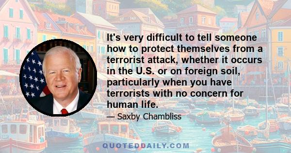 It's very difficult to tell someone how to protect themselves from a terrorist attack, whether it occurs in the U.S. or on foreign soil, particularly when you have terrorists with no concern for human life.