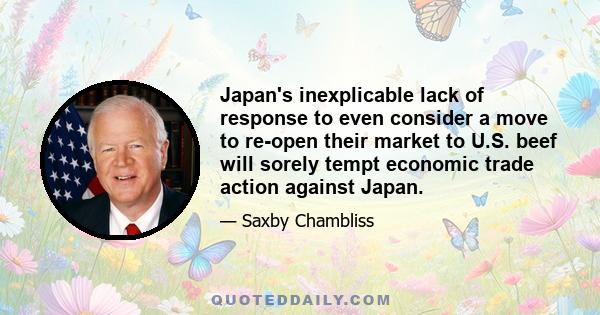 Japan's inexplicable lack of response to even consider a move to re-open their market to U.S. beef will sorely tempt economic trade action against Japan.