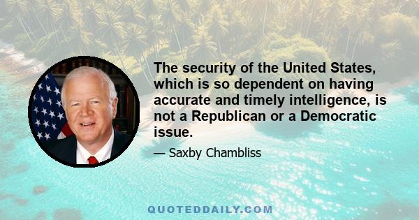 The security of the United States, which is so dependent on having accurate and timely intelligence, is not a Republican or a Democratic issue.