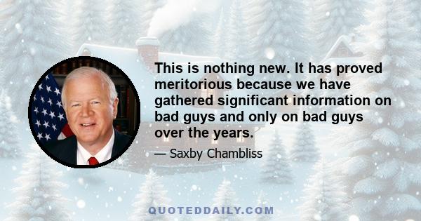 This is nothing new. It has proved meritorious because we have gathered significant information on bad guys and only on bad guys over the years.