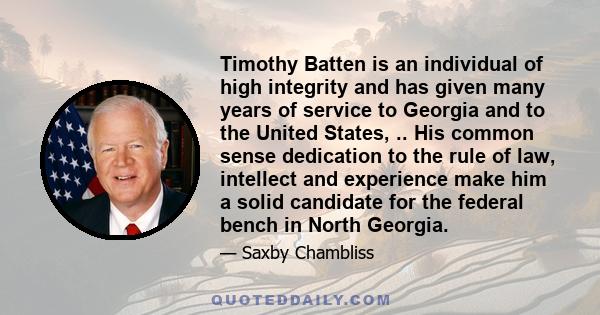 Timothy Batten is an individual of high integrity and has given many years of service to Georgia and to the United States, .. His common sense dedication to the rule of law, intellect and experience make him a solid