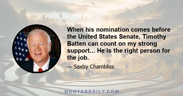 When his nomination comes before the United States Senate, Timothy Batten can count on my strong support... He is the right person for the job.