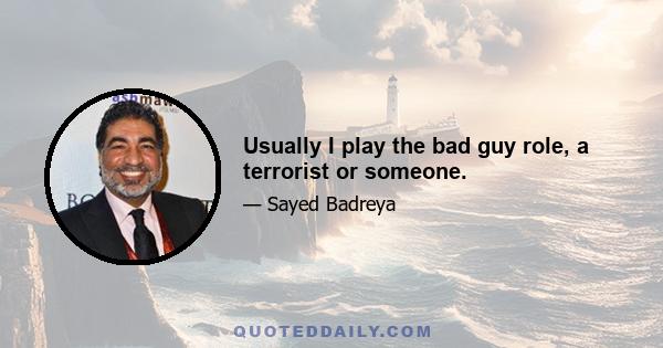 Usually I play the bad guy role, a terrorist or someone.