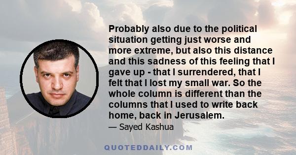 Probably also due to the political situation getting just worse and more extreme, but also this distance and this sadness of this feeling that I gave up - that I surrendered, that I felt that I lost my small war. So the 