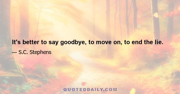 It's better to say goodbye, to move on, to end the lie.