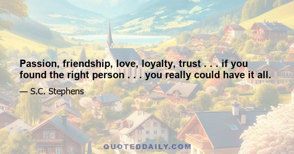 Passion, friendship, love, loyalty, trust . . . if you found the right person . . . you really could have it all.